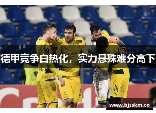 德甲竞争白热化，实力悬殊难分高下