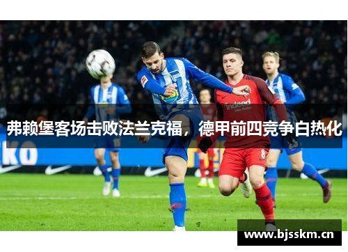 弗赖堡客场击败法兰克福，德甲前四竞争白热化