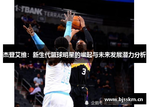 杰登艾维：新生代篮球明星的崛起与未来发展潜力分析
