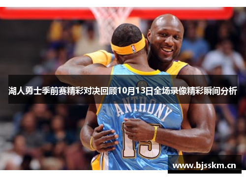 湖人勇士季前赛精彩对决回顾10月13日全场录像精彩瞬间分析