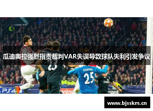 瓜迪奥拉强烈指责裁判VAR失误导致球队失利引发争议