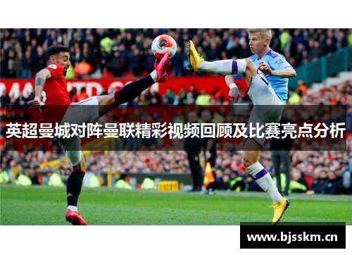 英超曼城对阵曼联精彩视频回顾及比赛亮点分析