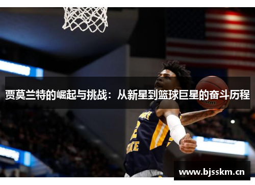 贾莫兰特的崛起与挑战：从新星到篮球巨星的奋斗历程