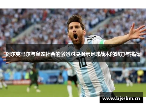 阿尔克马尔与皇家社会的激烈对决揭示足球战术的魅力与挑战